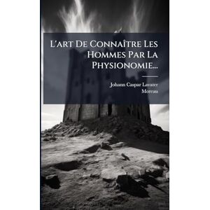 Lavater, Johann Caspar L'art De ConnaÃ(R)tre Les Hommes Par La Physionomie... Lavater, Johann Caspar L'art De ConnaÃ(R)tre Les Hommes Par La Physionomie...