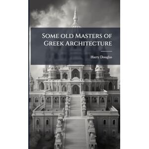 Douglas, Harry Some old Masters of Greek Architecture Douglas, Harry Some old Masters of Greek Architecture