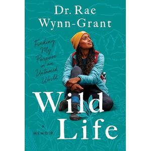 Rae Dr Wynn-Grant Wild Life: Finding My Purpose in an Untamed World Rae Dr Wynn-Grant Wild Life: Finding My Purpose in an Untamed World