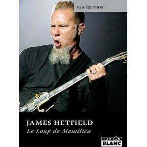 Eglinton, Mark JAMES HETFIELD Le loup de Metallica Eglinton, Mark JAMES HETFIELD Le loup de Metallica
