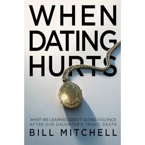 Mitchell, Bill WHEN DATING HURTS: What we learned about dating violence after our daughter's tragic death Mitchell, Bill WHEN DATING HURTS: What we learned about dating violence after our daughter's tragic death