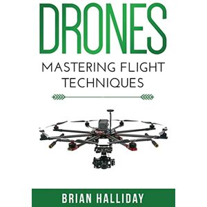 Halliday, Brian Drones: Mastering Flight Techniques: Volume 2 Halliday, Brian Drones: Mastering Flight Techniques: Volume 2
