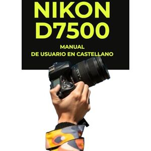 Gomez, Sr Jose Manual de Usuario Nikon D7500 — Manual Técnico en Español: Manual de Usuario Nikon D7500 Impreso — Guía Completa de 380 Páginas en Formato Grande — Manual Técnico y Práctico en Español Gomez, Sr Jose Manual de Usuario Nikon D7500 — Manual Técnico en Español: Manual de Usuario Nikon D7500 Impreso — Guía Completa de 380 Páginas en Formato Grande — Manual Técnico y Práctico en Español