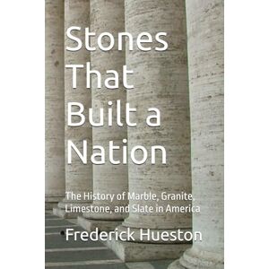 Hueston, Frederick M Stones That Built a Nation: The History of Marble, Granite, Limestone, and Slate in America Hueston, Frederick M Stones That Built a Nation: The History of Marble, Granite, Limestone, and Slate in America