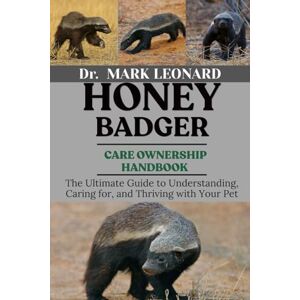 LEONARD, Dr. MARK HONEY BADGER: The Ultimate Guide to Understanding, Caring for, and Thriving with Your Pet LEONARD, Dr. MARK HONEY BADGER: The Ultimate Guide to Understanding, Caring for, and Thriving with Your Pet