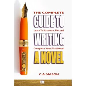 Mason, C.A. The Complete Guide to Writing a Novel: Learn to Structure, Plot, and Complete Your First Novel (The Master Writer's Collection) Mason, C.A. The Complete Guide to Writing a Novel: Learn to Structure, Plot, and Complete Your First Novel (The Master Writer's Collection)