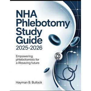 Bullock, Hayman B. NHA Phlebotomy Study Guide 2025-2026: Empowering Phlebotomists for a Lifesaving Future Bullock, Hayman B. NHA Phlebotomy Study Guide 2025-2026: Empowering Phlebotomists for a Lifesaving Future