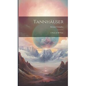 Crowley, Aleister Tannhäuser; a Story of all Time Crowley, Aleister Tannhäuser; a Story of all Time