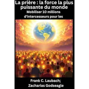 Laubach, Frank C La prière la force la plus puissante du monde Mobiliser 10 millions d'intercesseurs pour les NATIONS Laubach, Frank C La prière la force la plus puissante du monde Mobiliser 10 millions d'intercesseurs pour les NATIONS