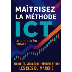Risueño Gomez, Luis Maîtrisez la méthode ICT: Liquidité, structure et manipulation : les clés du marché Risueño Gomez, Luis Maîtrisez la méthode ICT: Liquidité, structure et manipulation : les clés du marché