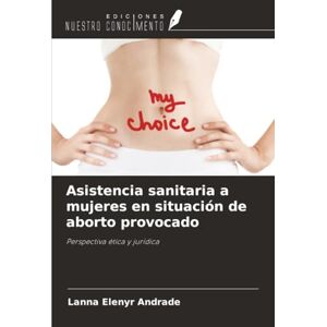 Andrade, Lanna Elenyr Asistencia sanitaria a mujeres en situación de aborto provocado: Perspectiva ética y jurídica Andrade, Lanna Elenyr Asistencia sanitaria a mujeres en situación de aborto provocado: Perspectiva ética y jurídica