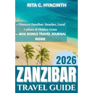 HYACINTH, RITA C. ZANZIBAR TRAVEL GUIDE 2026: Discover Zanzibar: Beaches, Spice farms, Local Culture, Coastal villages & Hidden Gems HYACINTH, RITA C. ZANZIBAR TRAVEL GUIDE 2026: Discover Zanzibar: Beaches, Spice farms, Local Culture, Coastal villages & Hidden Gems