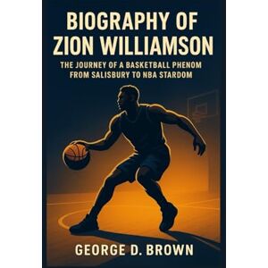D. BROWN, GEORGE BIOGRAPHY OF ZION WILLIAMSON: THE JOURNEY OF A BASKETBALL PHENOM FROM SALISBURY TO NBA STARDOM D. BROWN, GEORGE BIOGRAPHY OF ZION WILLIAMSON: THE JOURNEY OF A BASKETBALL PHENOM FROM SALISBURY TO NBA STARDOM