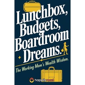 Read, Happily Lunchbox Budgets, Boardroom Dreams: The Working Mom's Wealth Wisdom Read, Happily Lunchbox Budgets, Boardroom Dreams: The Working Mom's Wealth Wisdom