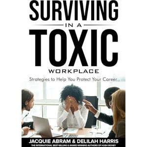 Abram, Jacquie Surviving in a Toxic Workplace: Strategies to Help You Protect Your Career Abram, Jacquie Surviving in a Toxic Workplace: Strategies to Help You Protect Your Career