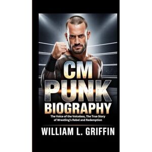 Griffin CM PUNK BIOGRAPHY: The Voice of the Voiceless, The True Story of Wrestling’s Rebel and Redemption Griffin CM PUNK BIOGRAPHY: The Voice of the Voiceless, The True Story of Wrestling’s Rebel and Redemption