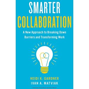 Gardner, Heidi K. Smarter Collaboration: A New Approach to Breaking Down Barriers and Transforming Work Gardner, Heidi K. Smarter Collaboration: A New Approach to Breaking Down Barriers and Transforming Work