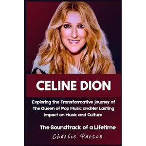 PARSON, CHARLIE CELINE DION BIOGRAPHY: Exploring the Transformative Journey of the Queen of Pop Music and Her Lasting Impact on Music and Culture PARSON, CHARLIE CELINE DION BIOGRAPHY: Exploring the Transformative Journey of the Queen of Pop Music and Her Lasting Impact on Music and Culture