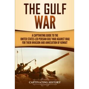 History, Captivating The Gulf War: A Captivating Guide to the United States-Led Persian Gulf War against Iraq for Their Invasion and Annexation of Kuwait (U.S. Military History) History, Captivating The Gulf War: A Captivating Guide to the United States-Led Persian Gulf War against Iraq for Their Invasion and Annexation of Kuwait (U.S. Military History)
