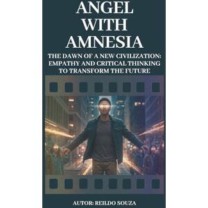 Souza, Reildo Angel with Amnesia: The Dawn of a New Civilization: Empathy and Critical Thinking to Transform the Future Souza, Reildo Angel with Amnesia: The Dawn of a New Civilization: Empathy and Critical Thinking to Transform the Future
