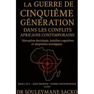 Sacko, Dr Souleymane La Guerre de Cinquième Génération dans les conflits africains contemporains: Disruption doctrinale, batailles cognitives et adaptation stratégique (Axeis Premium — Contemporary Warfare & 5GW) Sacko, Dr Souleymane La Guerre de Cinquième Génération dans les conflits africains contemporains: Disruption doctrinale, batailles cognitives et adaptation stratégique (Axeis Premium — Contemporary Warfare & 5GW)