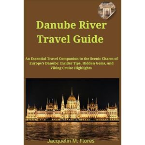 Flores, Jacquelin M. Danube River Travel Guide: An Essential Travel Companion to the Scenic Charm of Europe’s Danube: Insider Tips, Hidden Gems, and Viking Cruise Highlights Flores, Jacquelin M. Danube River Travel Guide: An Essential Travel Companion to the Scenic Charm of Europe’s Danube: Insider Tips, Hidden Gems, and Viking Cruise Highlights