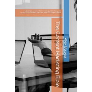 Bugeja, Dr Alex The Content Marketing Bible: A strategic approach to creating, publishing, and distributing valuable, relevant, and consistent content Bugeja, Dr Alex The Content Marketing Bible: A strategic approach to creating, publishing, and distributing valuable, relevant, and consistent content