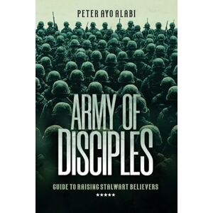 Alabi, Peter Ayo Army of Disciples: Guide to Raising Stalwart Believers Alabi, Peter Ayo Army of Disciples: Guide to Raising Stalwart Believers