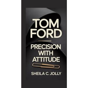 C. Jolly, Sheila Tom Ford: Precision with Attitude C. Jolly, Sheila Tom Ford: Precision with Attitude
