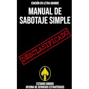 Estados Unidos Oficina de Servicios Estratégicos Manual de Sabotaje Simple (EDICIÓN EN LETRA GRANDE): Manual desclasificado de la Segunda Guerra Mundial sobre técnicas de sabotaje para interrumpir las operaciones enemigas Estados Unidos Oficina de Servicios Estratégicos Manual de Sabotaje Simple (EDICIÓN EN LETRA GRANDE): Manual desclasificado de la Segunda Guerra Mundial sobre técnicas de sabotaje para interrumpir las operaciones enemigas