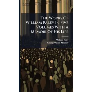 Paley, William The Works Of William Paley In Five Volumes With A Memoir Of His Life Paley, William The Works Of William Paley In Five Volumes With A Memoir Of His Life