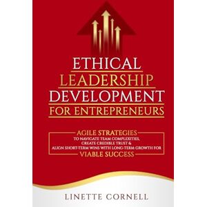 Cornell, Linette Ethical Leadership Development for Entrepreneurs: Agile Strategies to Navigate Team Complexities, Create Credible Trust & Align Short-Term Wins with Long-Term Growth for Viable Success Cornell, Linette Ethical Leadership Development for Entrepreneurs: Agile Strategies to Navigate Team Complexities, Create Credible Trust & Align Short-Term Wins with Long-Term Growth for Viable Success
