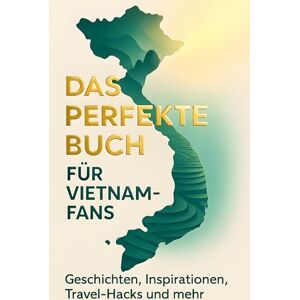 Hoffmann, Leah Das perfekte Buch für Vietnam-Fans: Geschichten, Inspirationen, Travel-Hacks und mehr Hoffmann, Leah Das perfekte Buch für Vietnam-Fans: Geschichten, Inspirationen, Travel-Hacks und mehr