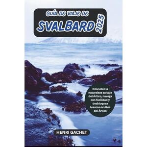 GACHET, HENRI GUÍA DE VIAJE DE SVALBARD 2025: Descubre la naturaleza salvaje del Ártico, navega con facilidad y desbloquea tesoros ocultos del Ártico GACHET, HENRI GUÍA DE VIAJE DE SVALBARD 2025: Descubre la naturaleza salvaje del Ártico, navega con facilidad y desbloquea tesoros ocultos del Ártico