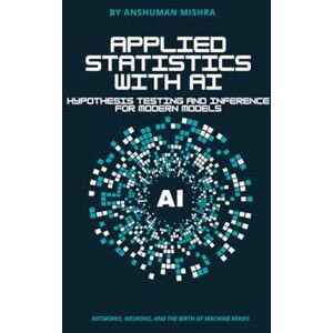 Mishra, Anshuman Applied Statistics with AI: Hypothesis Testing and Inference for Modern Models (Maths and AI Together) Mishra, Anshuman Applied Statistics with AI: Hypothesis Testing and Inference for Modern Models (Maths and AI Together)