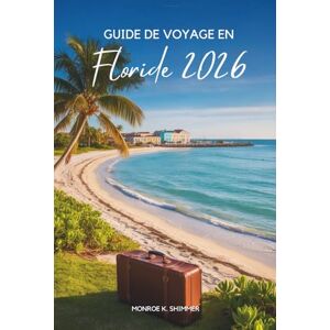 Shimmer, Monroe K. GUIDE DE VOYAGE EN Floride 2026: Plages ensoleillées et aventure aux États- Unis Shimmer, Monroe K. GUIDE DE VOYAGE EN Floride 2026: Plages ensoleillées et aventure aux États- Unis