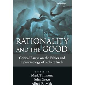 Rationality And The Good: Critical Essays on the Ethics and Epistemology of Robert Audi Rationality And The Good: Critical Essays on the Ethics and Epistemology of Robert Audi