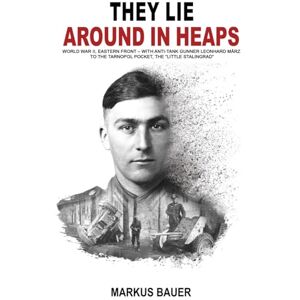 Bauer, Markus They Lie Around in Heaps: World War II, Eastern Front – With anti-tank gunner Leonhard März to the Tarnopol Pocket, the “Little Stalingrad” (German Soldiers’ Biographies) Bauer, Markus They Lie Around in Heaps: World War II, Eastern Front – With anti-tank gunner Leonhard März to the Tarnopol Pocket, the “Little Stalingrad” (German Soldiers’ Biographies)