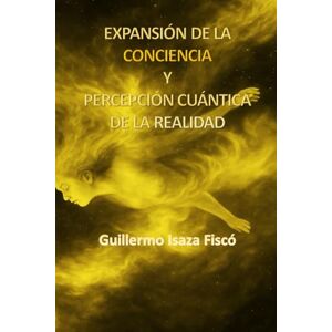 Isaza Fiscó, Guillermo EXPANSIÓN DE LA CONCIENCIA Y PERCEPCIÓN CUÁNTICA DE LA REALIDAD: Una guía hacia el despertar interior, la percepción sutil y la ciencia del alma (El Retorno del Conocimiento Perdido) Isaza Fiscó, Guillermo EXPANSIÓN DE LA CONCIENCIA Y PERCEPCIÓN CUÁNTICA DE LA REALIDAD: Una guía hacia el despertar interior, la percepción sutil y la ciencia del alma (El Retorno del Conocimiento Perdido)