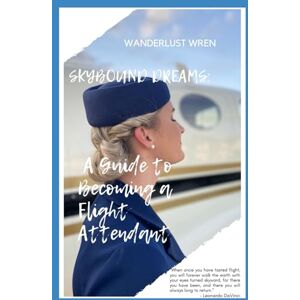 Wren, Wanderlust SkyBound Dreams: A Guide to Becoming a Flight Attendant Wren, Wanderlust SkyBound Dreams: A Guide to Becoming a Flight Attendant