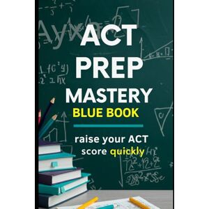 jayroe, dez ACT Prep Mastery Blue Book: Strategies, Skills, and Practice for Top Scores: Comprehensive Guide with Proven Methods, Explanations jayroe, dez ACT Prep Mastery Blue Book: Strategies, Skills, and Practice for Top Scores: Comprehensive Guide with Proven Methods, Explanations