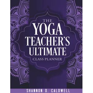 Caldwell, Shannon D. The Yoga Teacher's Ultimate Class Planner: The Practical Guide to Designing Themed Classes (Yoga Class Planners) Caldwell, Shannon D. The Yoga Teacher's Ultimate Class Planner: The Practical Guide to Designing Themed Classes (Yoga Class Planners)
