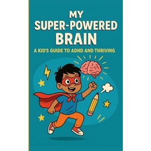 Brodon, Anissa My Super-Powered Brain: A Kid’s Guide to ADHD and Thriving Brodon, Anissa My Super-Powered Brain: A Kid’s Guide to ADHD and Thriving