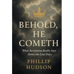 Hudson, Phillip Behold, He Cometh: What Revelation Really Says About the Last Days Hudson, Phillip Behold, He Cometh: What Revelation Really Says About the Last Days
