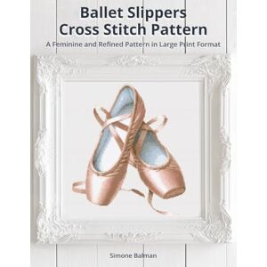 Balman, Simone Ballet Slippers Cross Stitch Pattern: A Feminine and Refined Pattern in Large Print Format Balman, Simone Ballet Slippers Cross Stitch Pattern: A Feminine and Refined Pattern in Large Print Format