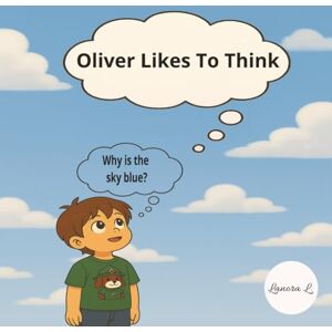 L, Lanora Oliver Likes to Think: Oliver Likes to Think; How kids try understand the world around them; Basic concepts book for age 3-5 L, Lanora Oliver Likes to Think: Oliver Likes to Think; How kids try understand the world around them; Basic concepts book for age 3-5