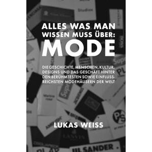 Weiss, Lukas Alles was man wissen muss über: Mode: Die Geschichte, Menschen, Kultur, Designs und das Geschäft hinter den berühmtesten sowie einflussreichsten Modehäusern der Welt. Weiss, Lukas Alles was man wissen muss über: Mode: Die Geschichte, Menschen, Kultur, Designs und das Geschäft hinter den berühmtesten sowie einflussreichsten Modehäusern der Welt.