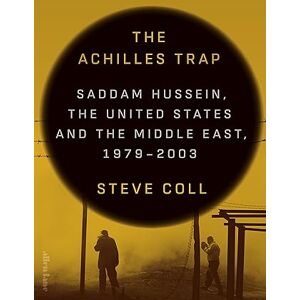 Coll, Steve The Achilles Trap: Saddam Hussein, the United States and the Middle East, 1979-2003 Coll, Steve The Achilles Trap: Saddam Hussein, the United States and the Middle East, 1979-2003