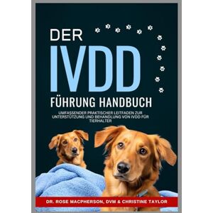 MacPherson DVM, Dr. Rose DER IVDD FÜHRUNG HANDBUCH: Umfassender praktischer Leitfaden zur Unterstützung und Behandlung von IVDD für Tierhalter MacPherson DVM, Dr. Rose DER IVDD FÜHRUNG HANDBUCH: Umfassender praktischer Leitfaden zur Unterstützung und Behandlung von IVDD für Tierhalter