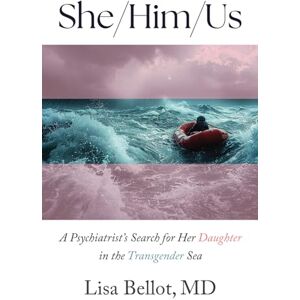 Bellot, Lisa She/Him/Us: A Psychiatrist's Search for Her Daughter in the Transgender Sea Bellot, Lisa She/Him/Us: A Psychiatrist's Search for Her Daughter in the Transgender Sea